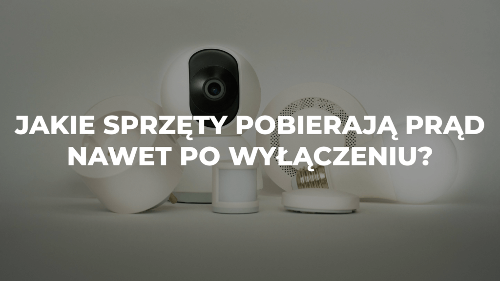 Jakie sprzęty pobierają prąd nawet po wyłączeniu?