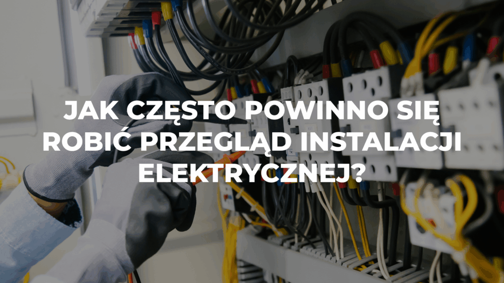 Jak często powinno się robić przegląd instalacji elektrycznej?